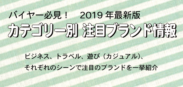 2019年版 カテゴリー別 注目ブランド情報／ビジネス、トラベル、遊び（カジュアル）、それぞれのシーンで注目のブランドを一挙紹介