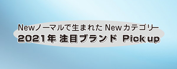 NEWノーマルで生まれたNewカテゴリー【2021年注目ブランドPick up】