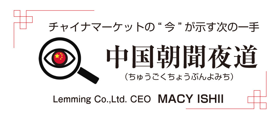 チャイナマーケットの“今”が示す次の一手　中国朝聞夜道（ちゅうごくちょうぶんよみち）連載 (7)／Lemming Co.,Ltd. CEO　MACY ISHII