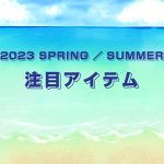 2023 SPRING／SUMMER 注目アイテム